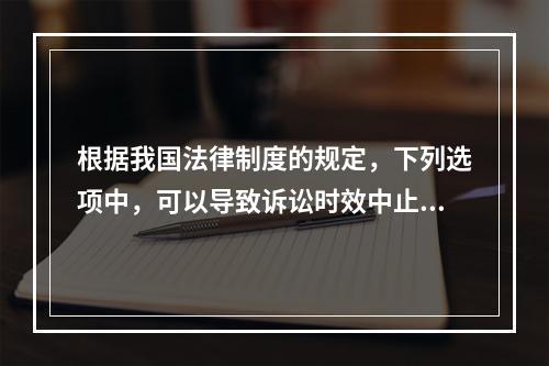 根据我国法律制度的规定，下列选项中，可以导致诉讼时效中止的是