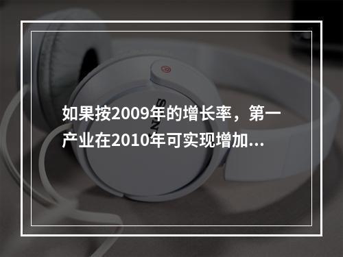 如果按2009年的增长率，第一产业在2010年可实现增加值多