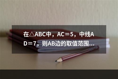 在△ABC中，AC＝5，中线AD＝7，则AB边的取值范围是