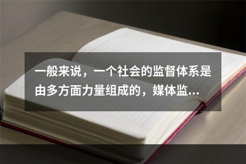 一般来说，一个社会的监督体系是由多方面力量组成的，媒体监督