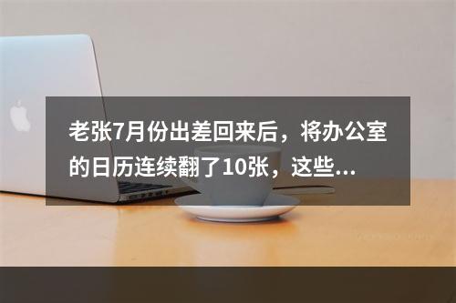 老张7月份出差回来后，将办公室的日历连续翻了10张，这些日