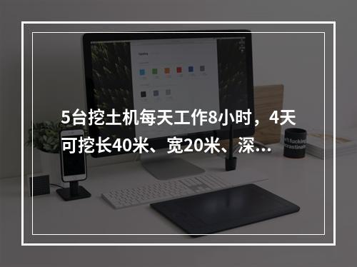 5台挖土机每天工作8小时，4天可挖长40米、宽20米、深3