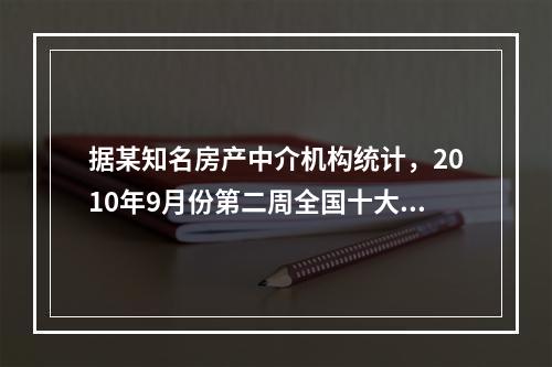 据某知名房产中介机构统计，2010年9月份第二周全国十大城