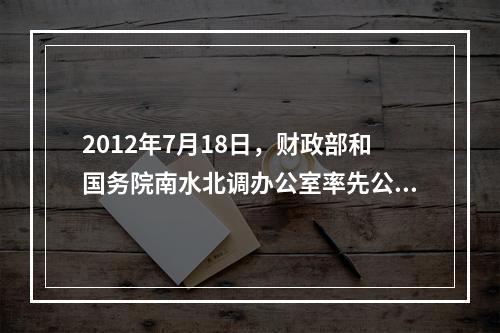 2012年7月18日，财政部和国务院南水北调办公室率先公布