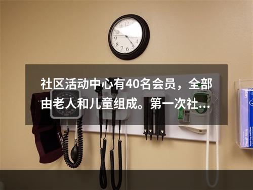 社区活动中心有40名会员，全部由老人和儿童组成。第一次社区