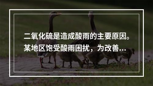 二氧化硫是造成酸雨的主要原因。某地区饱受酸雨困扰，为改善这