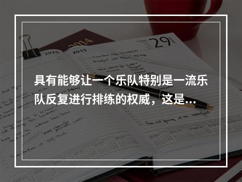 具有能够让一个乐队特别是一流乐队反复进行排练的权威，这是一