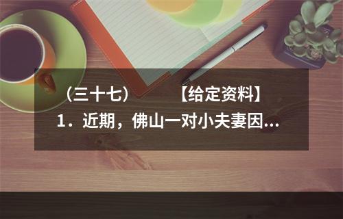 （三十七）　　【给定资料】　　1．近期，佛山一对小夫妻因为