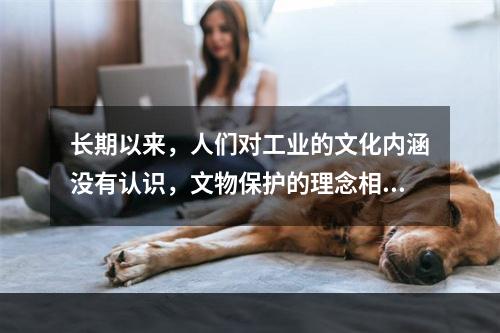 长期以来，人们对工业的文化内涵没有认识，文物保护的理念相对