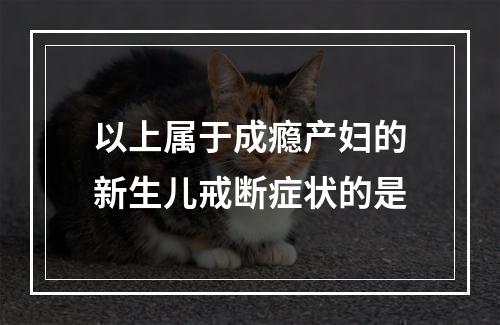 以上属于成瘾产妇的新生儿戒断症状的是