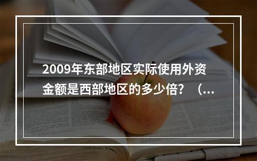 2009年东部地区实际使用外资金额是西部地区的多少倍？（　　