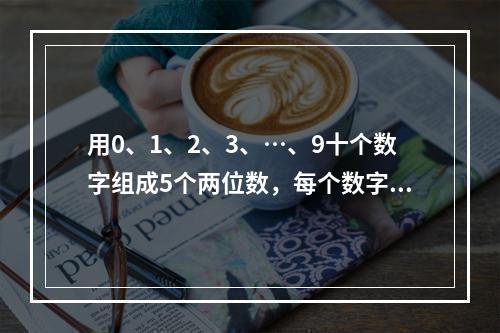 用0、1、2、3、…、9十个数字组成5个两位数，每个数字只