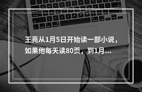 王亮从1月5日开始读一部小说，如果他每天读80页，到1月9