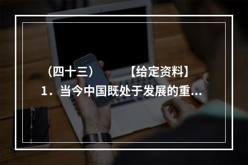 （四十三）　　【给定资料】　　1．当今中国既处于发展的重要