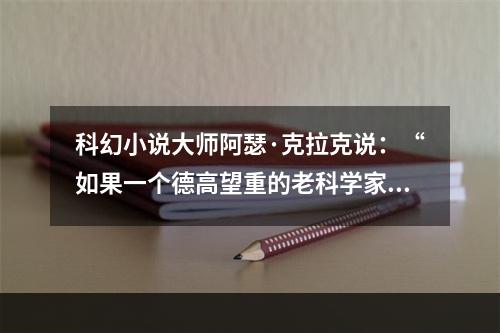 科幻小说大师阿瑟·克拉克说：“如果一个德高望重的老科学家说