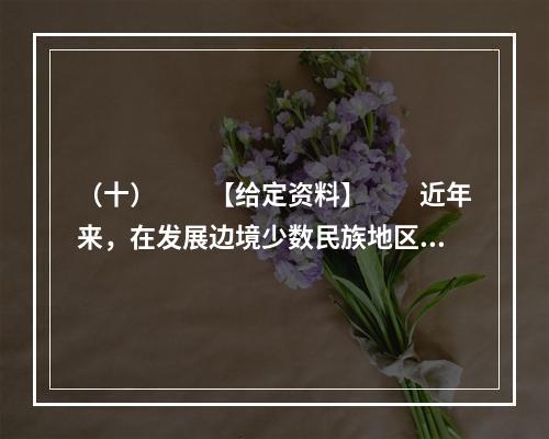 （十）　　【给定资料】　　近年来，在发展边境少数民族地区教