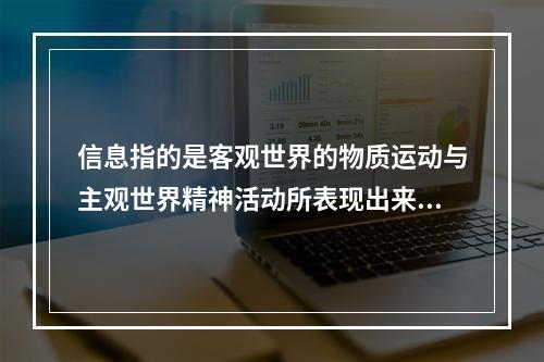 信息指的是客观世界的物质运动与主观世界精神活动所表现出来的