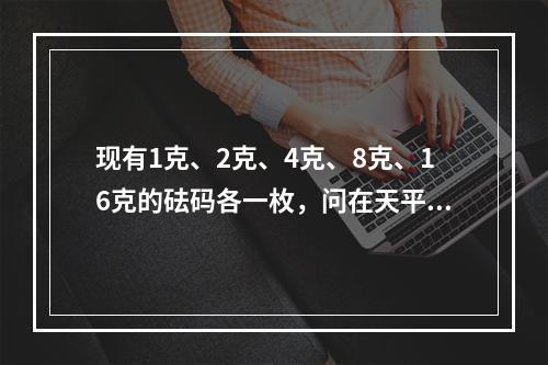 现有1克、2克、4克、8克、16克的砝码各一枚，问在天平上