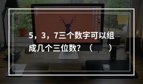 5，3，7三个数字可以组成几个三位数？（　　）