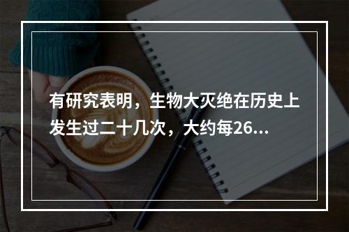 有研究表明，生物大灭绝在历史上发生过二十几次，大约每260