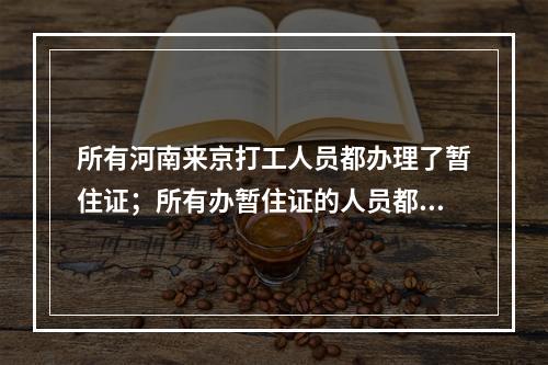 所有河南来京打工人员都办理了暂住证；所有办暂住证的人员都获