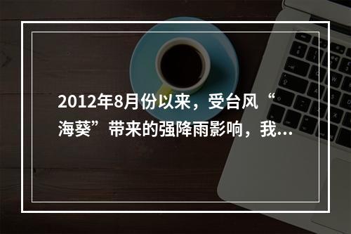 2012年8月份以来，受台风“海葵”带来的强降雨影响，我国