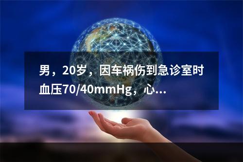 男，20岁，因车祸伤到急诊室时血压70/40mmHg，心率1