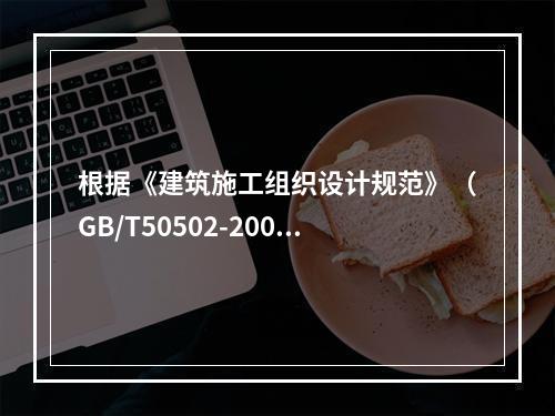 根据《建筑施工组织设计规范》（GB/T50502-2009）