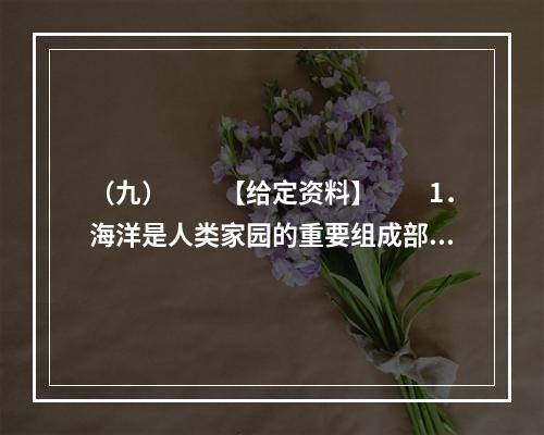 （九）　　【给定资料】　　1．海洋是人类家园的重要组成部分