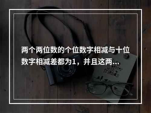 两个两位数的个位数字相减与十位数字相减差都为1，并且这两个