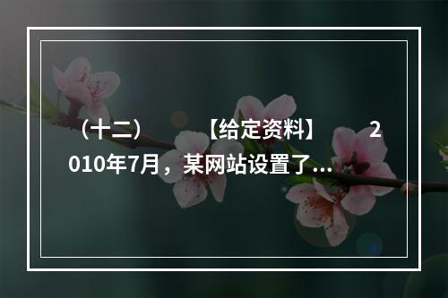 （十二）　　【给定资料】　　2010年7月，某网站设置了“