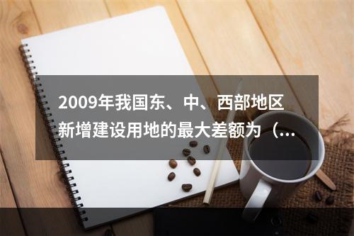 2009年我国东、中、西部地区新增建设用地的最大差额为（　　