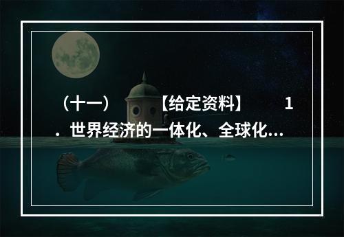 （十一）　　【给定资料】　　1．世界经济的一体化、全球化，