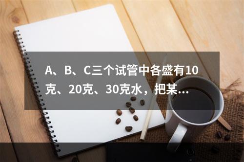 A、B、C三个试管中各盛有10克、20克、30克水，把某种