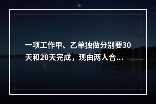 一项工作甲、乙单独做分别要30天和20天完成，现由两人合作