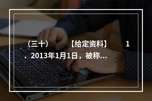 （三十）　　【给定资料】　　1．2013年1月1日，被称为