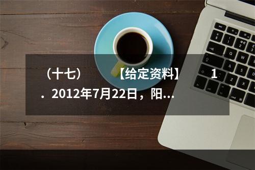 （十七）　　【给定资料】　　1．2012年7月22日，阳光