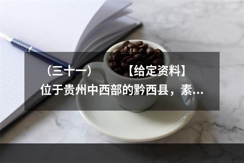 （三十一）　　【给定资料】　　位于贵州中西部的黔西县，素有