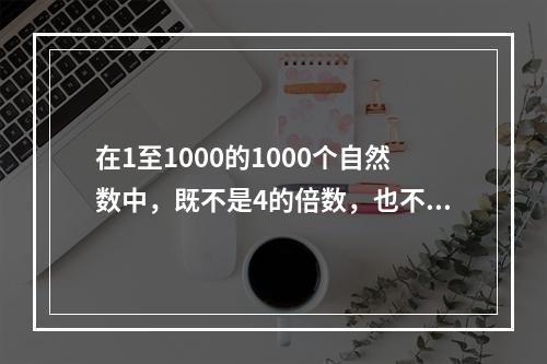 在1至1000的1000个自然数中，既不是4的倍数，也不是