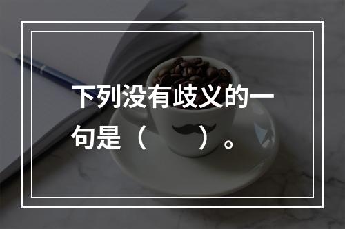 下列没有歧义的一句是（　　）。