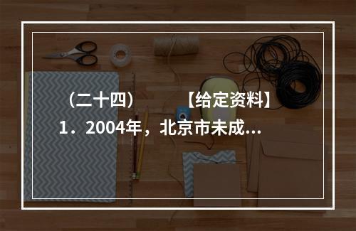 （二十四）　　【给定资料】　　1．2004年，北京市未成年