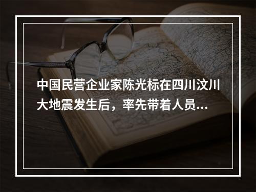 中国民营企业家陈光标在四川汶川大地震发生后，率先带着人员和