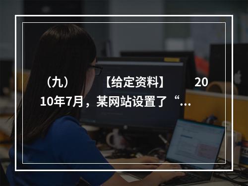 （九）　　【给定资料】　　2010年7月，某网站设置了“你