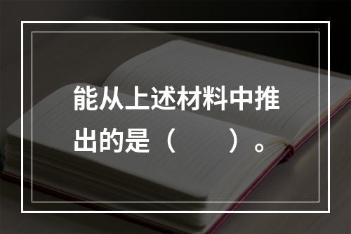 能从上述材料中推出的是（　　）。