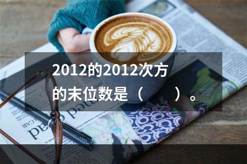 2012的2012次方的末位数是（　　）。