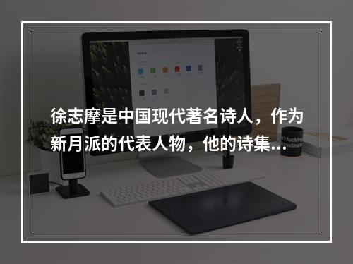 徐志摩是中国现代著名诗人，作为新月派的代表人物，他的诗集主