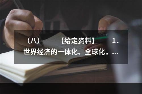 （八）　　【给定资料】　　1．世界经济的一体化、全球化，高