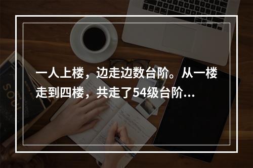 一人上楼，边走边数台阶。从一楼走到四楼，共走了54级台阶。