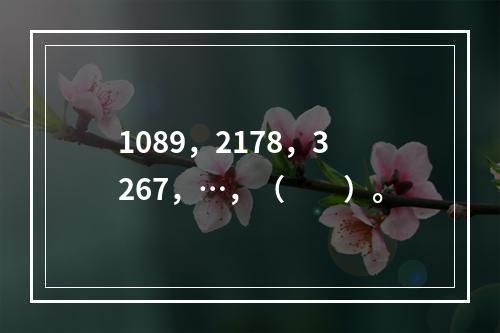 1089，2178，3267，…，（　　）。