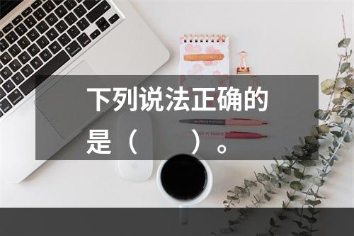 下列说法正确的是（　　）。